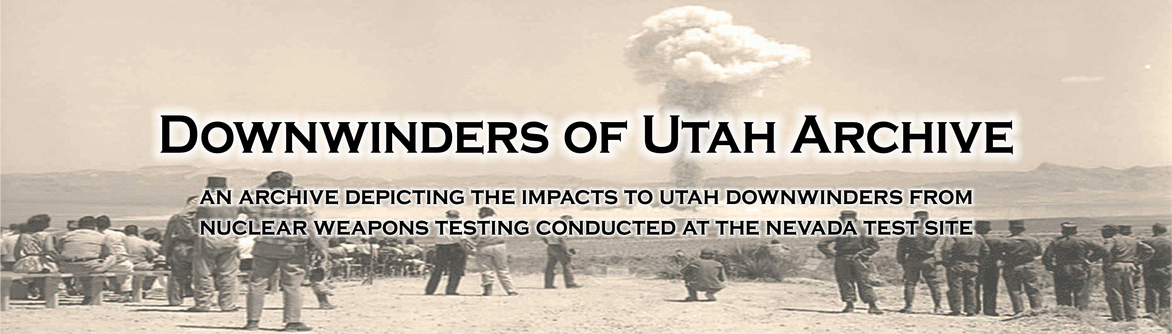 Downwinders of Utah Archive: An archive depicting the impacts to Utah downwinders from nuclear weapons testing conducted at the Nevada Test Site.
