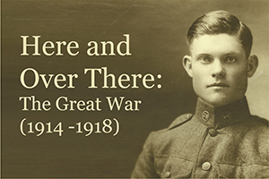 Here and Over There, The Great War: 1914 - 1918; an exhibition, 2014